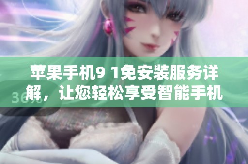 苹果手机9 1免安装服务详解，让您轻松享受智能手机体验