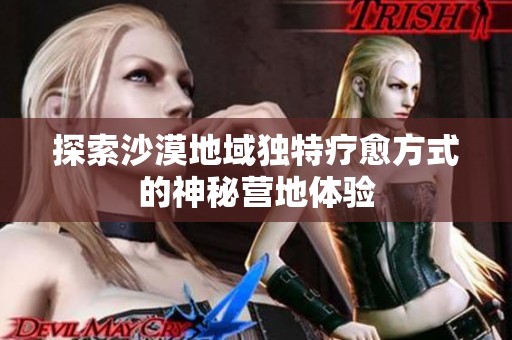 探索沙漠地域独特疗愈方式的神秘营地体验
