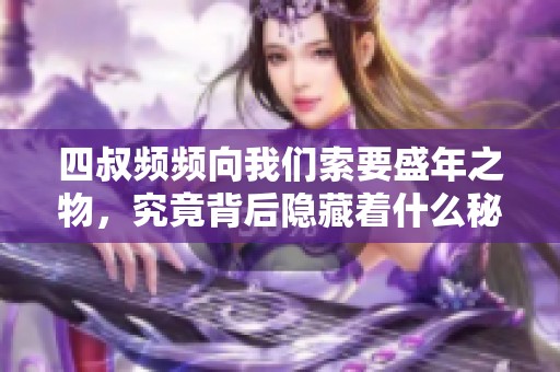 四叔频频向我们索要盛年之物，究竟背后隐藏着什么秘密？