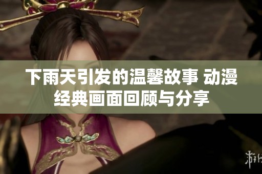 下雨天引发的温馨故事 动漫经典画面回顾与分享