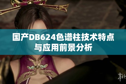 国产DB624色谱柱技术特点与应用前景分析