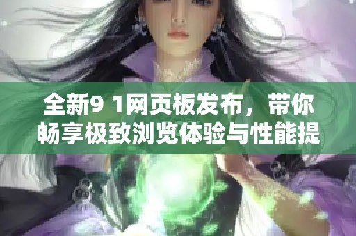 全新9 1网页板发布，带你畅享极致浏览体验与性能提升