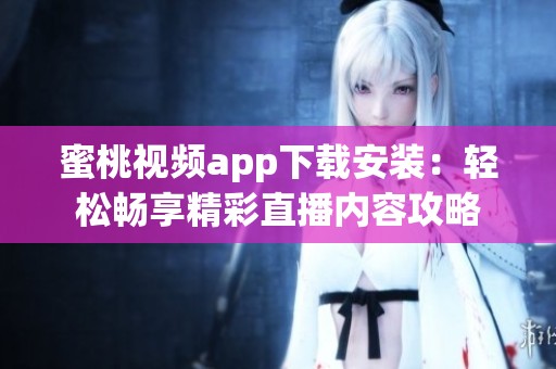 蜜桃视频app下载安装：轻松畅享精彩直播内容攻略