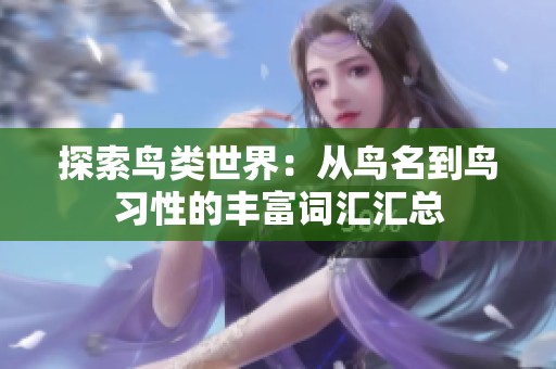 探索鸟类世界：从鸟名到鸟习性的丰富词汇汇总