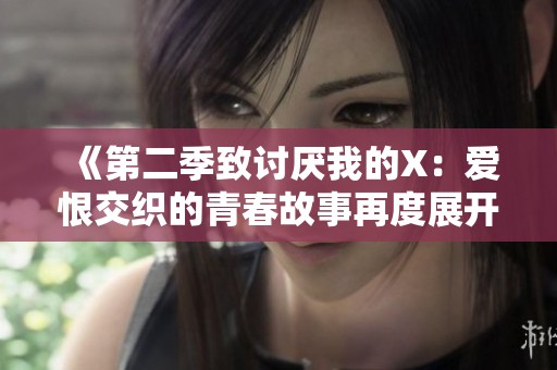 《第二季致讨厌我的X：爱恨交织的青春故事再度展开》