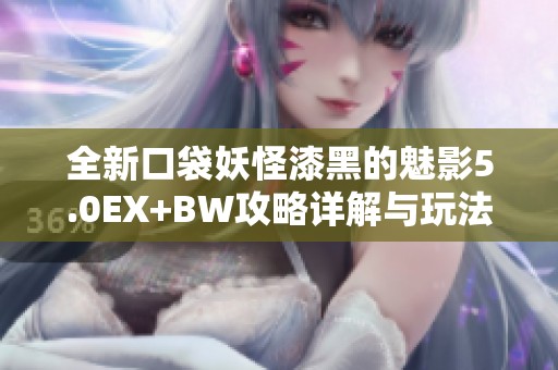 全新口袋妖怪漆黑的魅影5.0EX+BW攻略详解与玩法分享