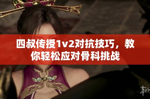 四叔传授1v2对抗技巧，教你轻松应对骨科挑战