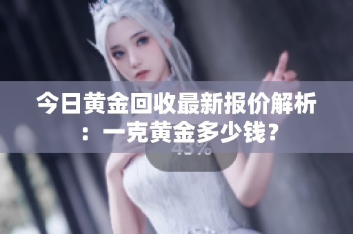 今日黄金回收最新报价解析：一克黄金多少钱？