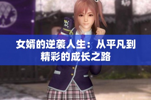 女婿的逆袭人生：从平凡到精彩的成长之路