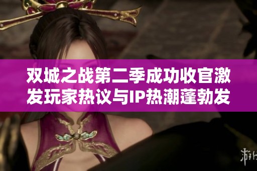 双城之战第二季成功收官激发玩家热议与IP热潮蓬勃发展