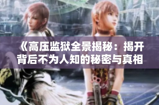 《高压监狱全景揭秘：揭开背后不为人知的秘密与真相》