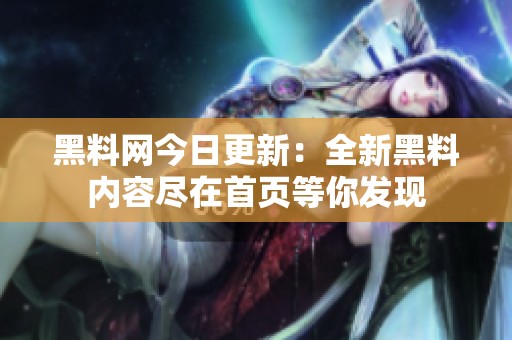 黑料网今日更新：全新黑料内容尽在首页等你发现
