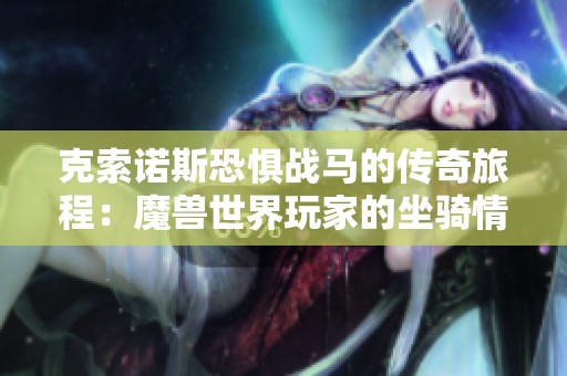 克索诺斯恐惧战马的传奇旅程：魔兽世界玩家的坐骑情怀解析