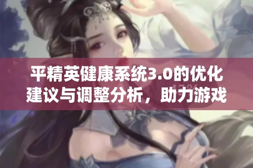 平精英健康系统3.0的优化建议与调整分析，助力游戏体验提升
