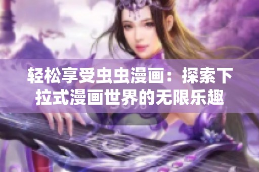轻松享受虫虫漫画：探索下拉式漫画世界的无限乐趣