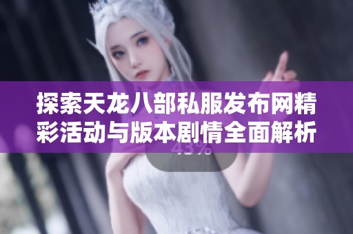 探索天龙八部私服发布网精彩活动与版本剧情全面解析