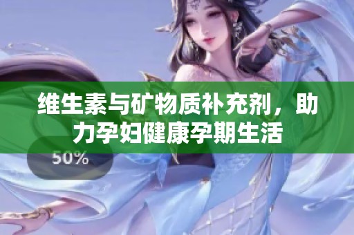 维生素与矿物质补充剂，助力孕妇健康孕期生活