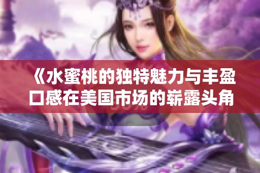《水蜜桃的独特魅力与丰盈口感在美国市场的崭露头角》