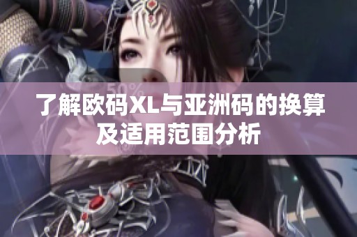 了解欧码XL与亚洲码的换算及适用范围分析