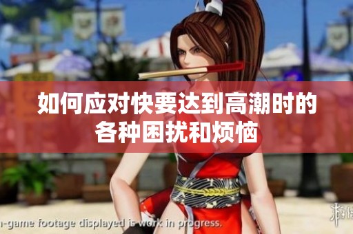如何应对快要达到高潮时的各种困扰和烦恼