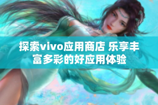 探索vivo应用商店 乐享丰富多彩的好应用体验
