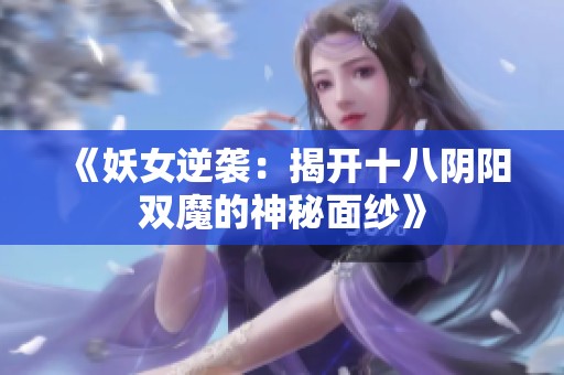 《妖女逆袭：揭开十八阴阳双魔的神秘面纱》