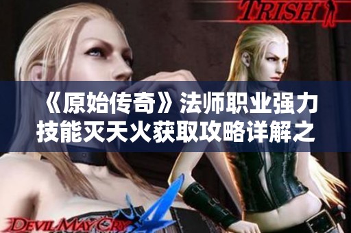 《原始传奇》法师职业强力技能灭天火获取攻略详解之SBP手游必看指南