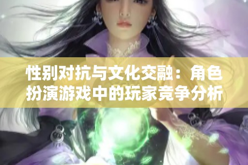 性别对抗与文化交融：角色扮演游戏中的玩家竞争分析