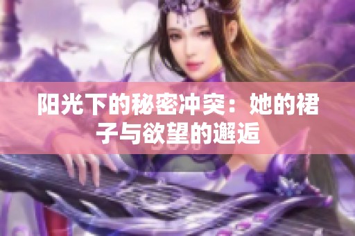 阳光下的秘密冲突：她的裙子与欲望的邂逅