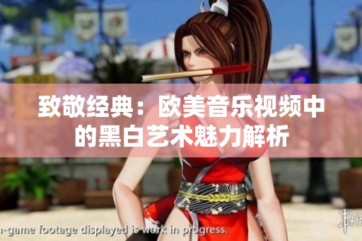 致敬经典：欧美音乐视频中的黑白艺术魅力解析