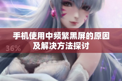 手机使用中频繁黑屏的原因及解决方法探讨