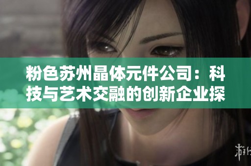 粉色苏州晶体元件公司：科技与艺术交融的创新企业探索