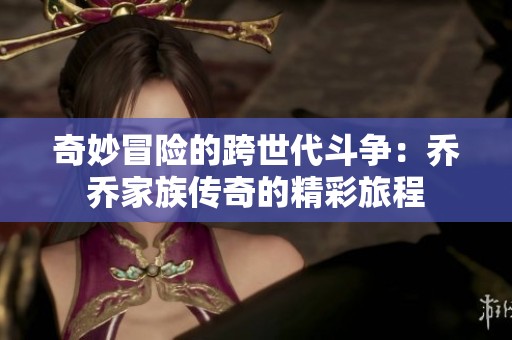 奇妙冒险的跨世代斗争：乔乔家族传奇的精彩旅程