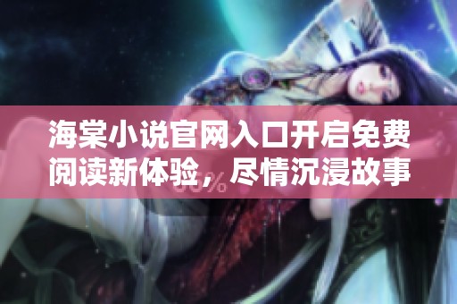 海棠小说官网入口开启免费阅读新体验，尽情沉浸故事世界