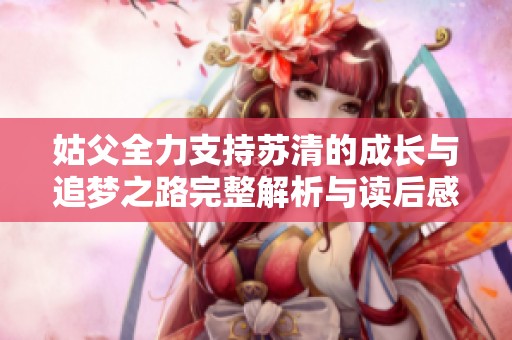 姑父全力支持苏清的成长与追梦之路完整解析与读后感
