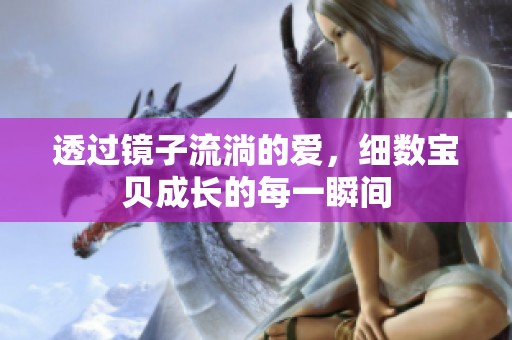 透过镜子流淌的爱，细数宝贝成长的每一瞬间