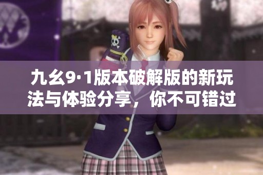 九幺9·1版本破解版的新玩法与体验分享，你不可错过！