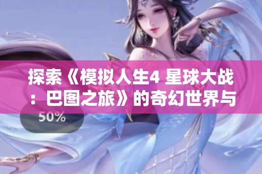 探索《模拟人生4 星球大战：巴图之旅》的奇幻世界与冒险之旅