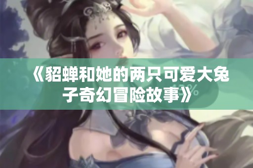 《貂蝉和她的两只可爱大兔子奇幻冒险故事》