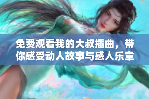 免费观看我的大叔插曲，带你感受动人故事与感人乐章