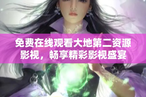 免费在线观看大地第二资源影视，畅享精彩影视盛宴