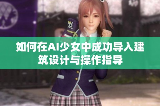 如何在AI少女中成功导入建筑设计与操作指导