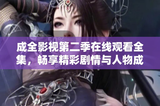 成全影视第二季在线观看全集，畅享精彩剧情与人物成长