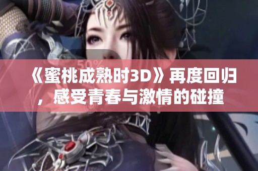 《蜜桃成熟时3D》再度回归，感受青春与激情的碰撞