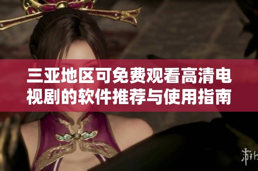 三亚地区可免费观看高清电视剧的软件推荐与使用指南