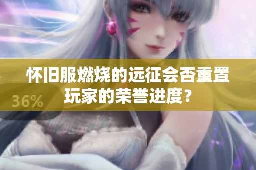怀旧服燃烧的远征会否重置玩家的荣誉进度? 怀旧服燃烧的远征会否重置玩家的荣誉进度?