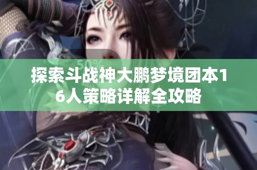 探索斗战神大鹏梦境团本16人策略详解全攻略