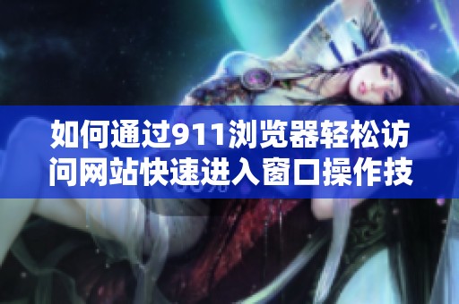 如何通过911浏览器轻松访问网站快速进入窗口操作技巧