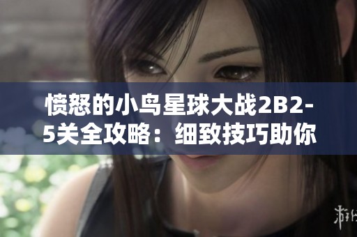 愤怒的小鸟星球大战2B2-5关全攻略：细致技巧助你轻松取胜