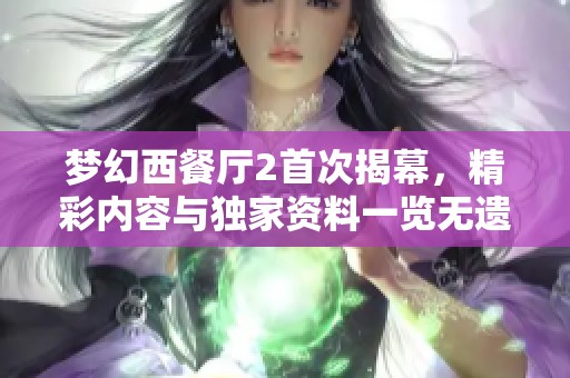 梦幻西餐厅2首次揭幕，精彩内容与独家资料一览无遗